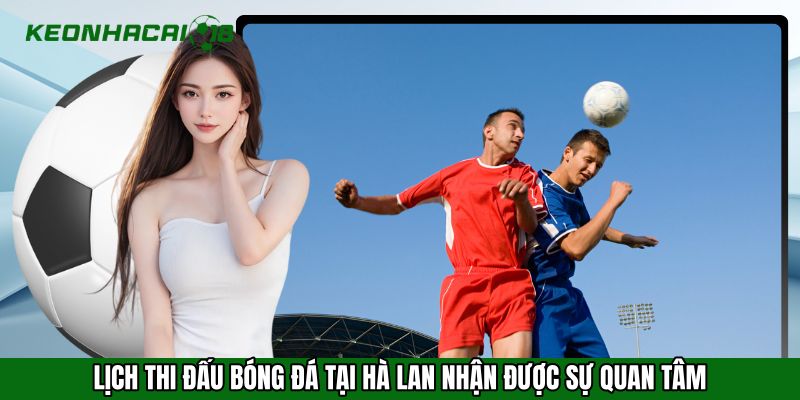 Lịch thi đấu bóng đá tại Hà Lan nhận được sự quan tâm từ người hâm mộ