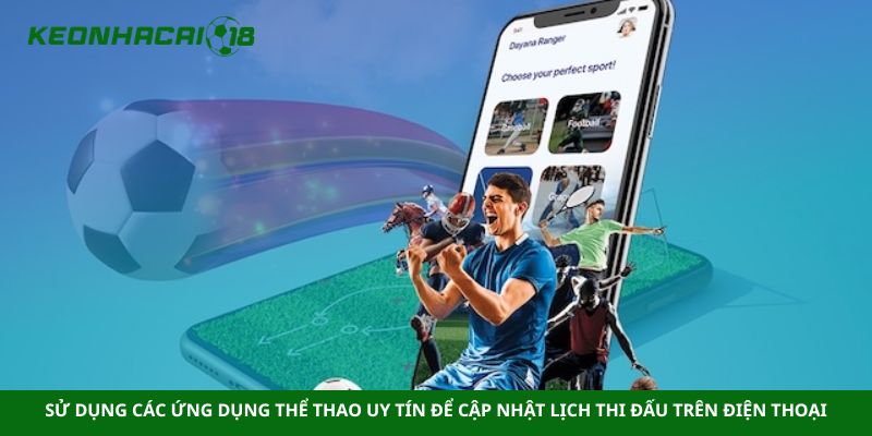 Sử dụng các ứng dụng thể thao uy tín để cập nhật lịch thi đấu trên điện thoại