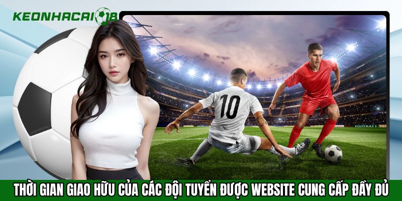 Thời gian giao hữu của các đội tuyển được website cung cấp đầy đủ