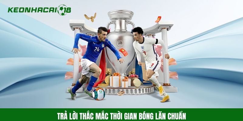 Trả lời thắc mắc thời gian bóng lăn chuẩn