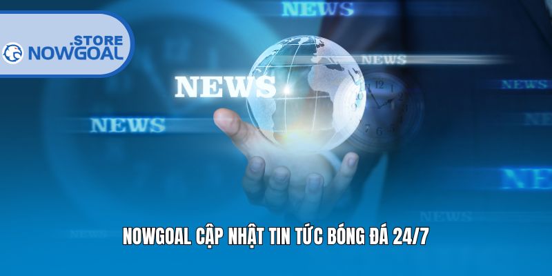 Nowgoal cập nhật tin tức bóng đá 24/7